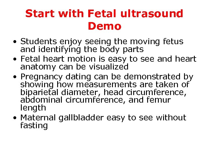 Start with Fetal ultrasound Demo • Students enjoy seeing the moving fetus and identifying