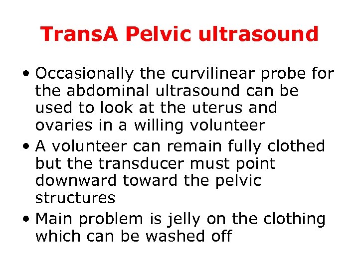 Trans. A Pelvic ultrasound • Occasionally the curvilinear probe for the abdominal ultrasound can