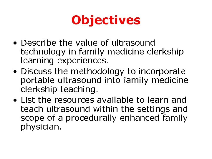 Objectives • Describe the value of ultrasound technology in family medicine clerkship learning experiences.