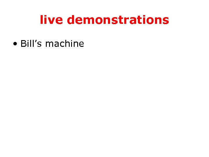 live demonstrations • Bill’s machine 