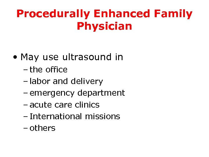 Procedurally Enhanced Family Physician • May use ultrasound in – the office – labor