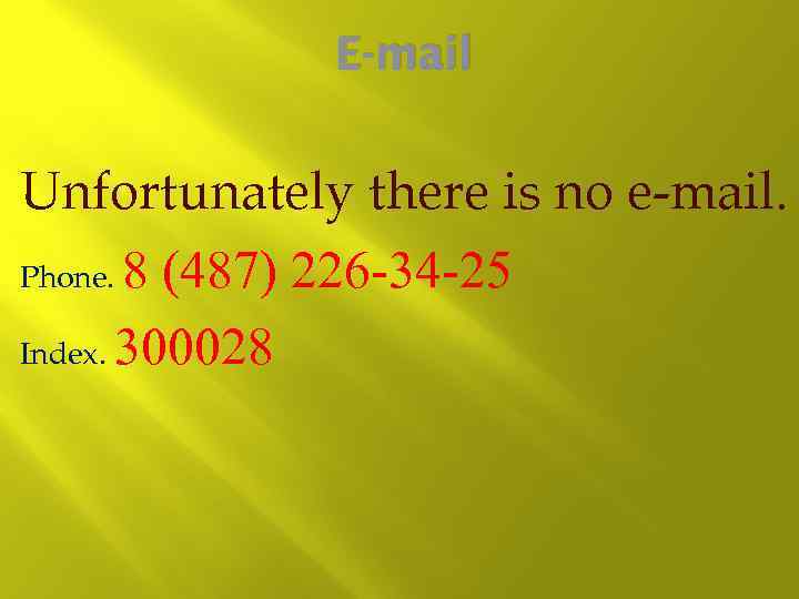 E-mail Unfortunately there is no e-mail. Phone. 8 (487) 226 -34 -25 Index. 300028