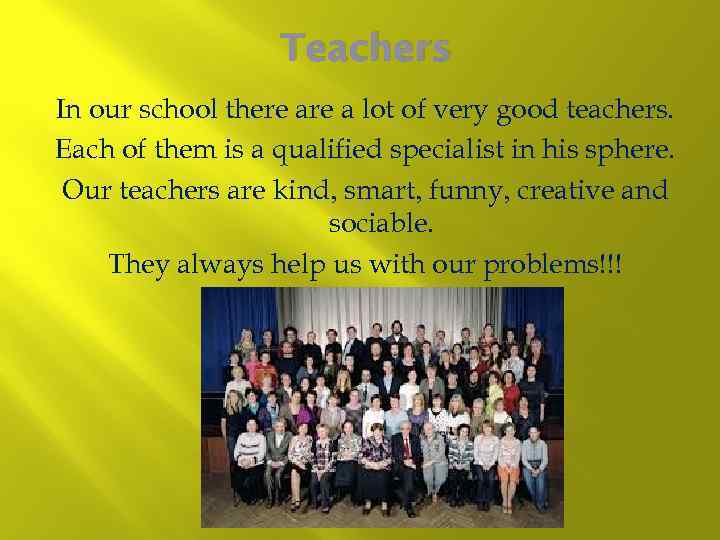 Teachers In our school there a lot of very good teachers. Each of them