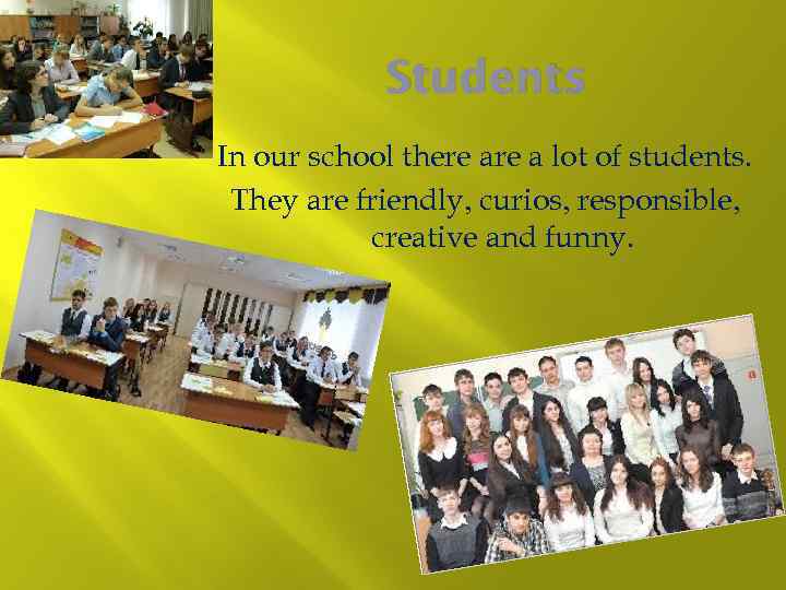 Students In our school there a lot of students. They are friendly, curios, responsible,