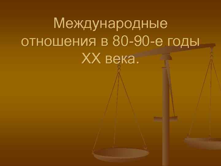 Международные отношения и внешняя политика. Международные отношения в 80-90 годы 20 века кратко. Международные отношения в 20 годы 20 века. Международные отношения в 90 годы. Международные отношения 80.