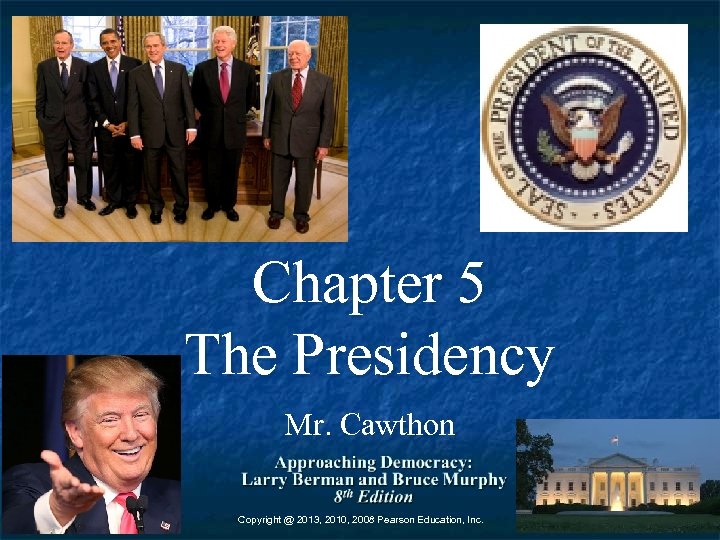 Chapter 5 The Presidency Mr. Cawthon Copyright @ 2013, 2010, 2008 Pearson Education, Inc.