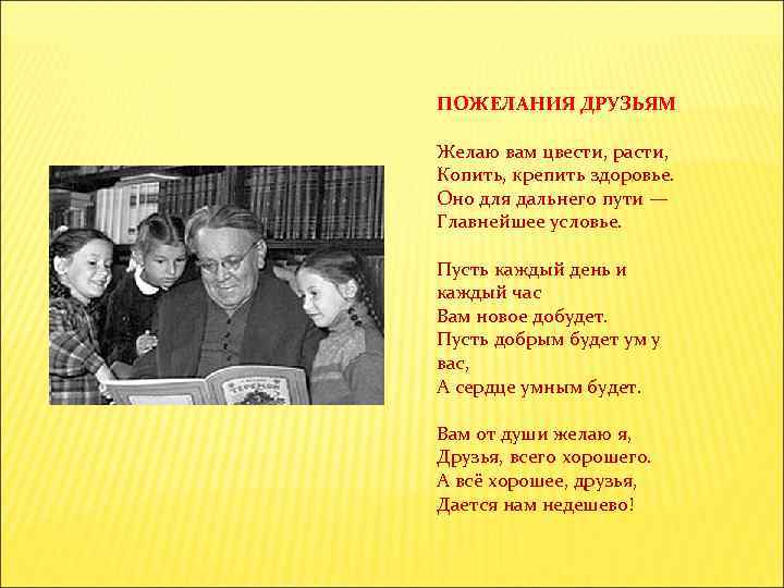ПОЖЕЛАНИЯ ДРУЗЬЯМ Желаю вам цвести, расти, Копить, крепить здоровье. Оно для дальнего пути —