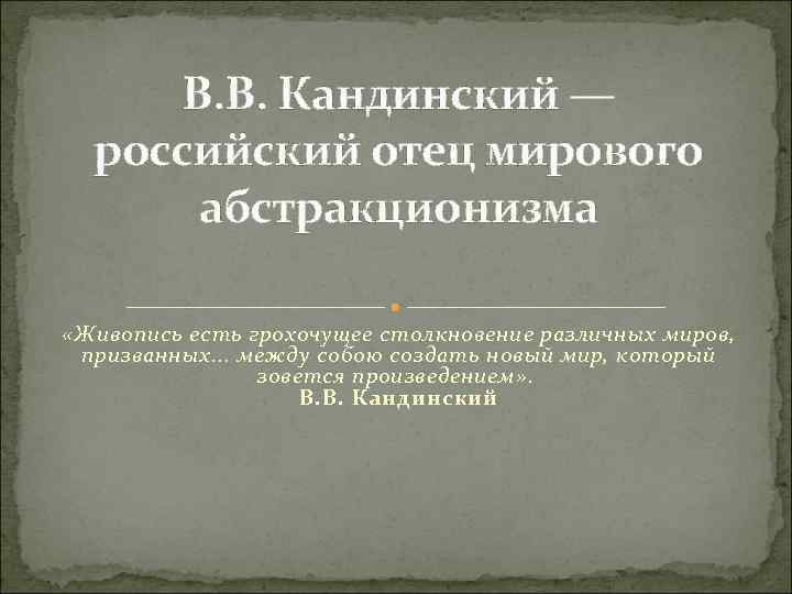 В. В. Кандинский — российский отец мирового абстракционизма «Живопись есть грохочущее столкновение различных миров,