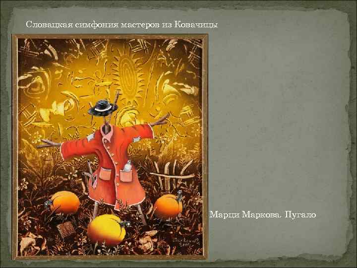 Словацкая симфония мастеров из Ковачицы Марци Маркова. Пугало 