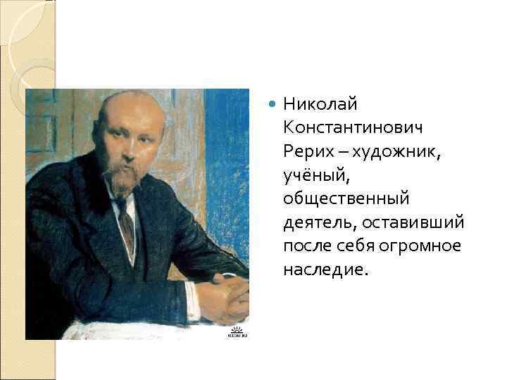  Николай Константинович Рерих – художник, учёный, общественный деятель, оставивший после себя огромное наследие.