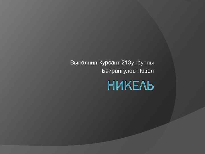Выполнил Курсант 213 у группы Байрангулов Павел НИКЕЛЬ 