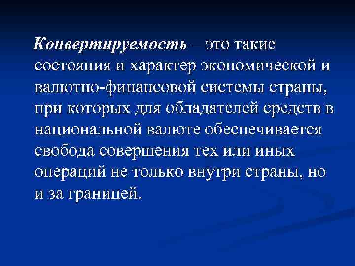 Конвертируемость – это такие состояния и характер экономической и валютно-финансовой системы страны, при которых