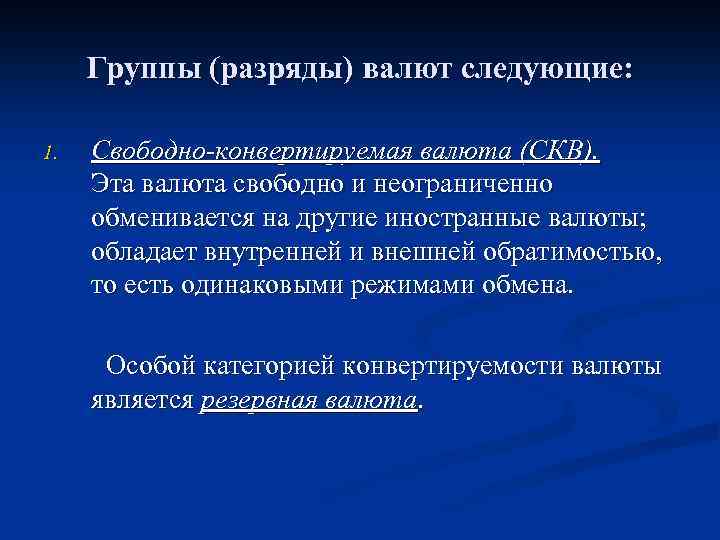 Группы (разряды) валют следующие: 1. Свободно-конвертируемая валюта (СКВ). Эта валюта свободно и неограниченно обменивается