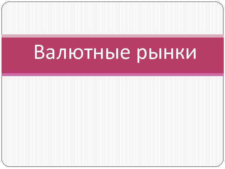 Валютные рынки 