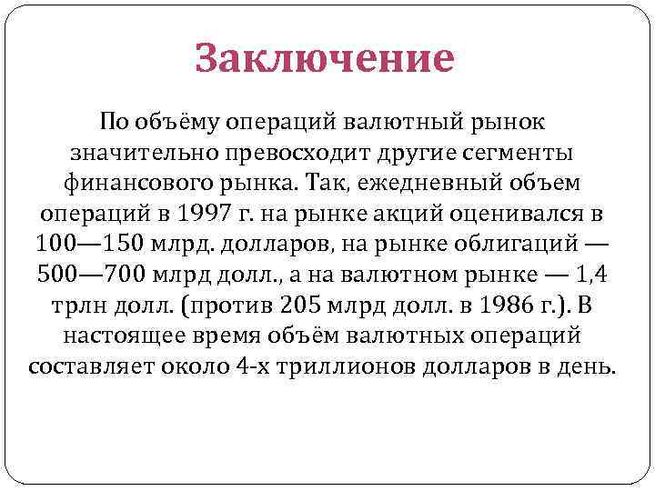 Заключение По объёму операций валютный рынок значительно превосходит другие сегменты финансового рынка. Так, ежедневный
