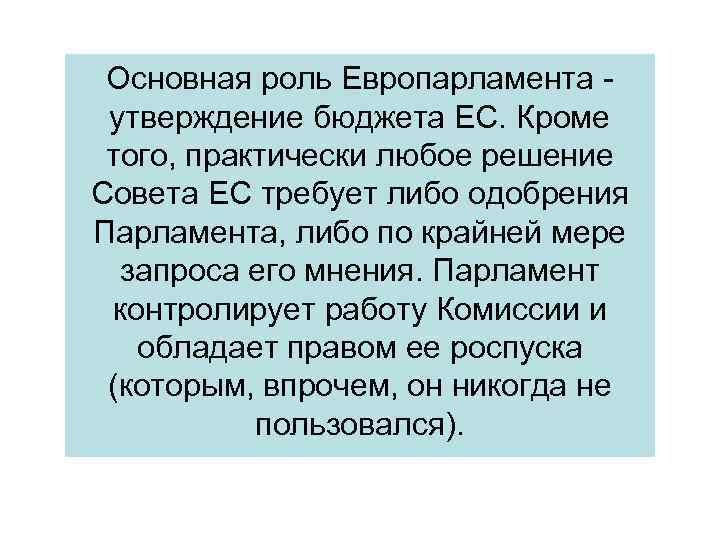 Основная роль Европарламента утверждение бюджета ЕС. Кроме того, практически любое решение Совета ЕС требует