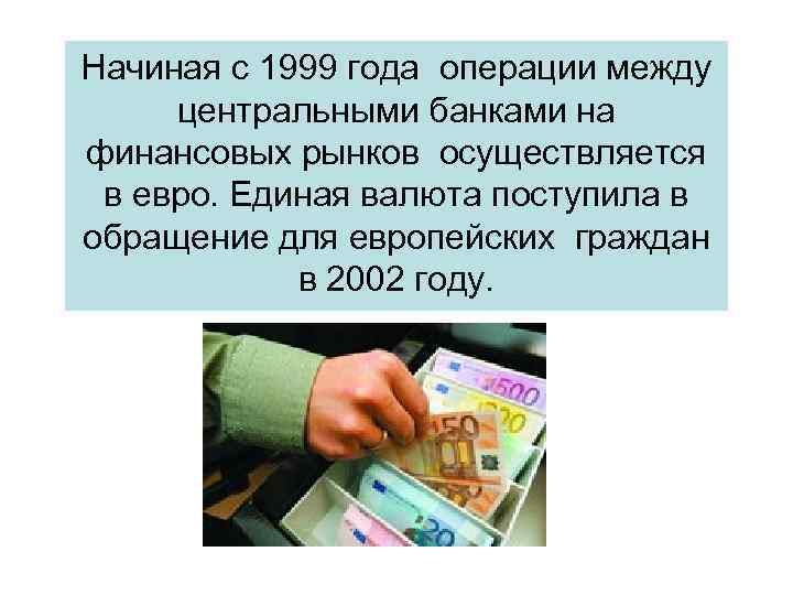 Начиная с 1999 года операции между центральными банками на финансовых рынков осуществляется в евро.