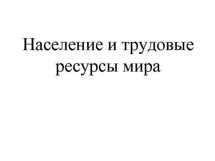 Население и трудовые ресурсы мира 
