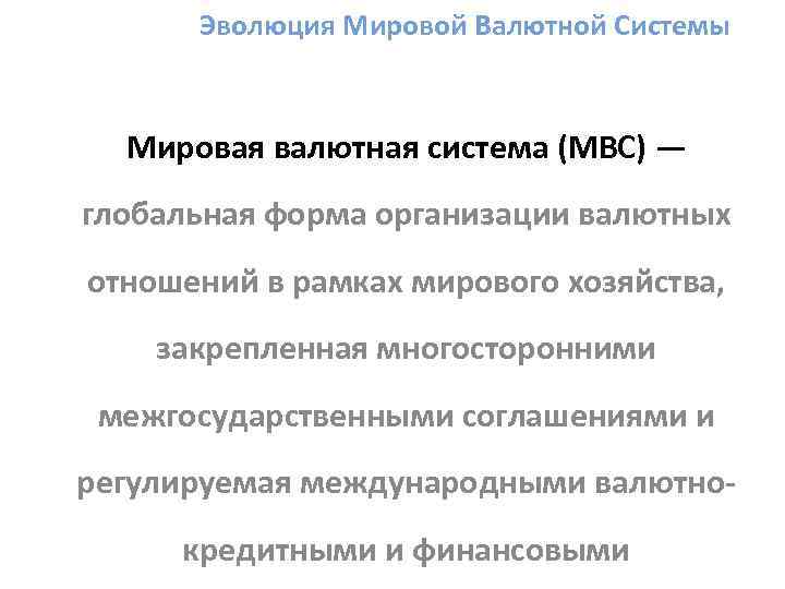 Эволюция Мировой Валютной Системы Мировая валютная система (МВС) — глобальная форма организации валютных отношений