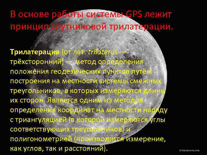 В основе работы системы GPS лежит принцип спутниковой трилатерации. Трилатерация (от лат. trilaterus —