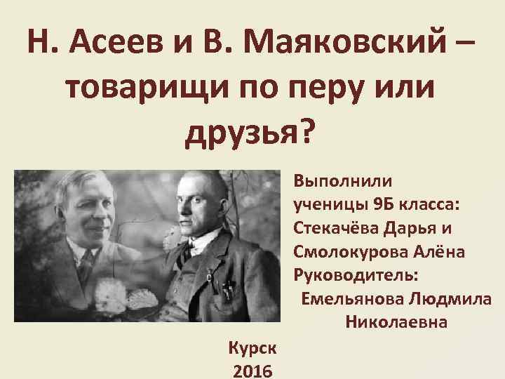 Н. Асеев и В. Маяковский – товарищи по перу или друзья? Выполнили ученицы 9