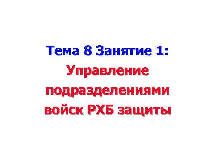 Тема 8 Занятие 1: Управление подразделениями войск РХБ защиты 