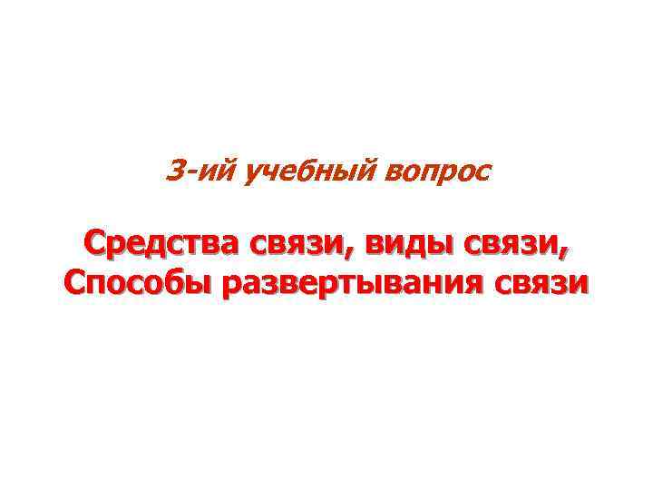 3 -ий учебный вопрос Средства связи, виды связи, Способы развертывания связи 