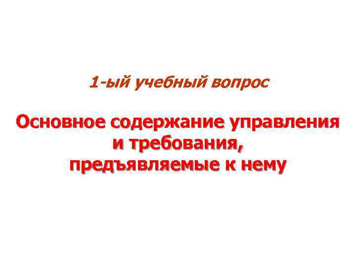 1 -ый учебный вопрос Основное содержание управления и требования, предъявляемые к нему 