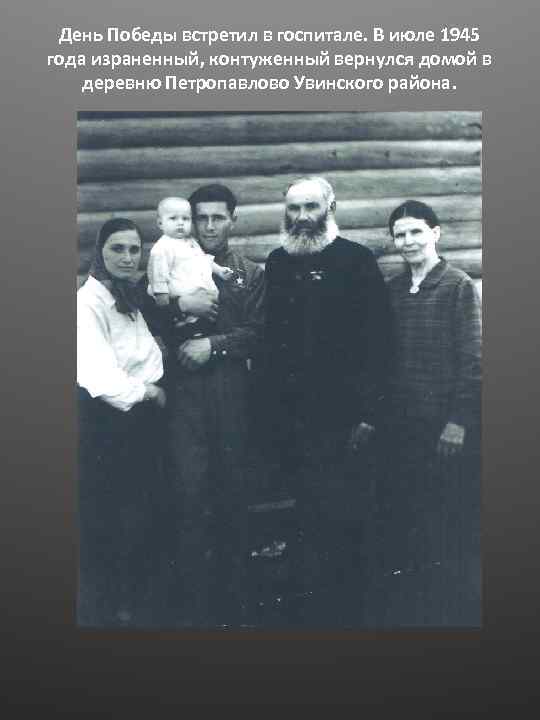  День Победы встретил в госпитале. В июле 1945 года израненный, контуженный вернулся домой