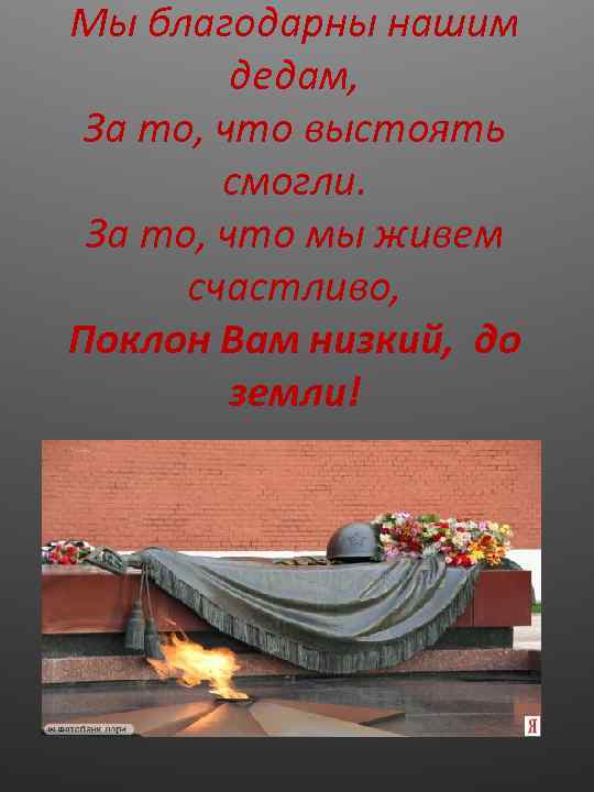 Мы благодарны нашим дедам, За то, что выстоять смогли. За то, что мы живем