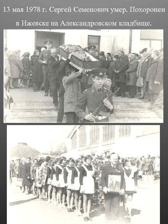 13 мая 1978 г. Сергей Семенович умер. Похоронен в Ижевске на Александровском кладбище. 