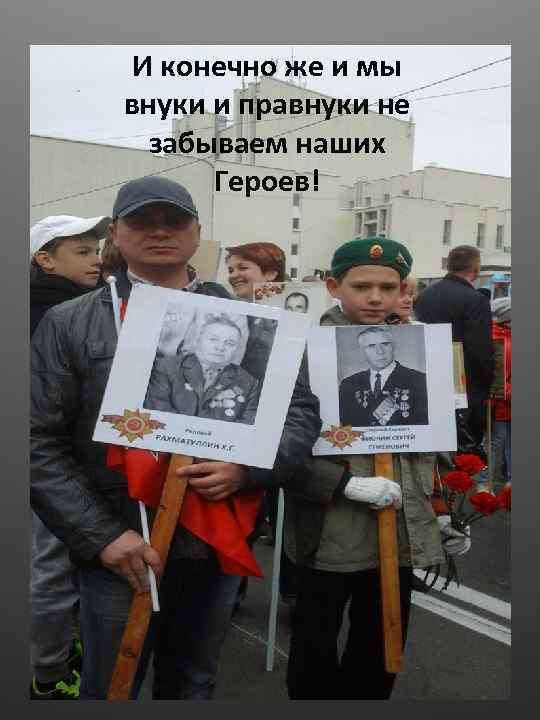 И конечно же и мы внуки и правнуки не забываем наших Героев! 