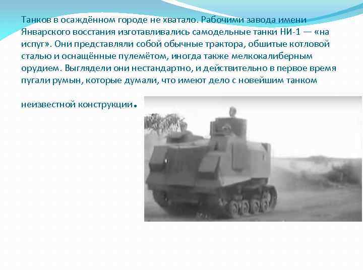 Танков в осаждённом городе не хватало. Рабочими завода имени Январского восстания изготавливались самодельные танки