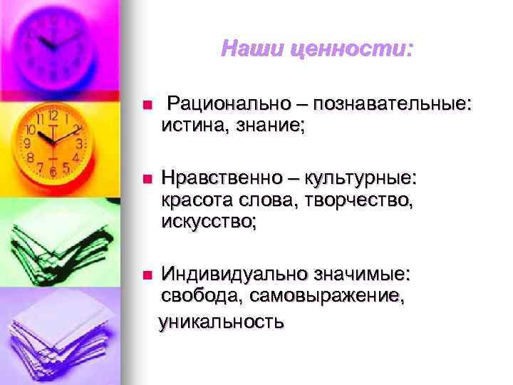 Наши ценности: n Рационально – познавательные: истина, знание; n Нравственно – культурные: красота слова,