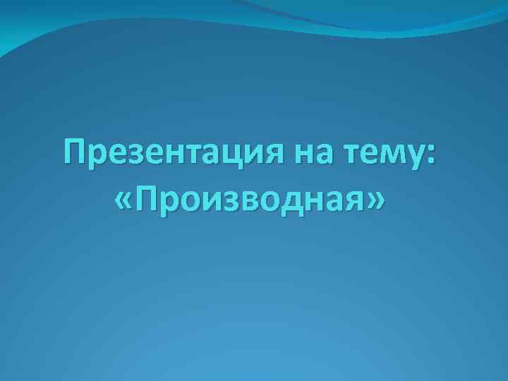 Презентация на тему: «Производная» 