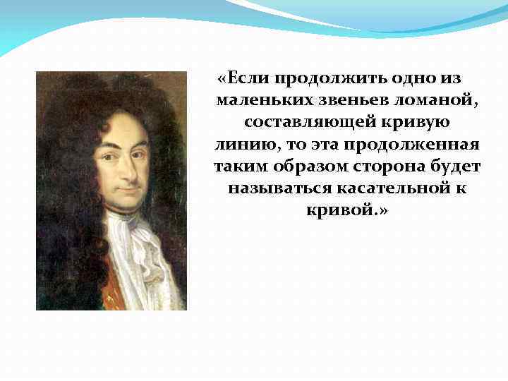  «Если продолжить одно из маленьких звеньев ломаной, составляющей кривую линию, то эта продолженная