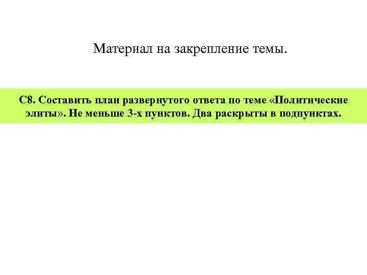 Материал на закрепление темы. С 8. Составить план развернутого ответа по теме «Политические элиты»