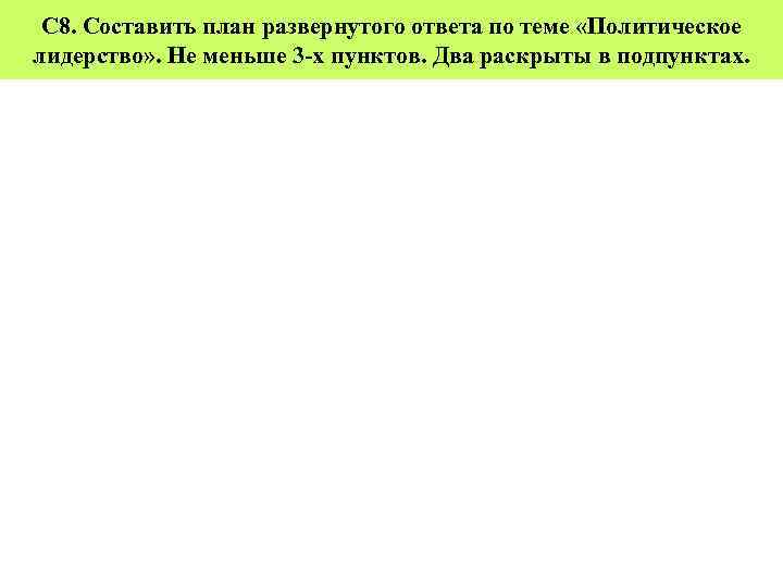 С 8. Составить план развернутого ответа по теме «Политическое лидерство» . Не меньше 3