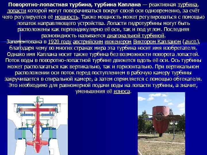 Поворотно-лопастная турбина, турбина Каплана — реактивная турбина, лопасти которой могут поворачиваться вокруг своей оси