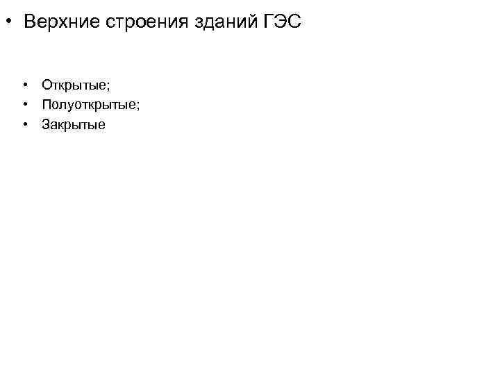  • Верхние строения зданий ГЭС • Открытые; • Полуоткрытые; • Закрытые 