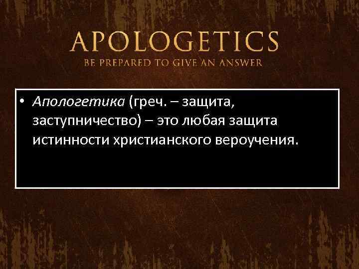  • Апологетика (греч. – защита, заступничество) – это любая защита истинности христианского вероучения.