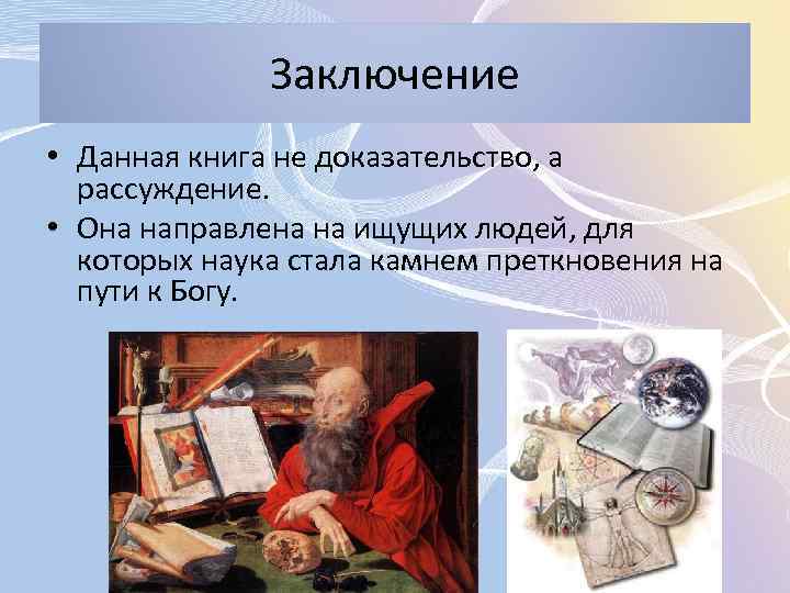 Заключение • Данная книга не доказательство, а рассуждение. • Она направлена на ищущих людей,