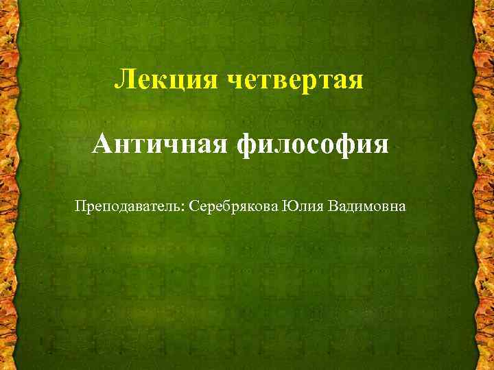 Лекция четвертая Античная философия Преподаватель: Серебрякова Юлия Вадимовна 