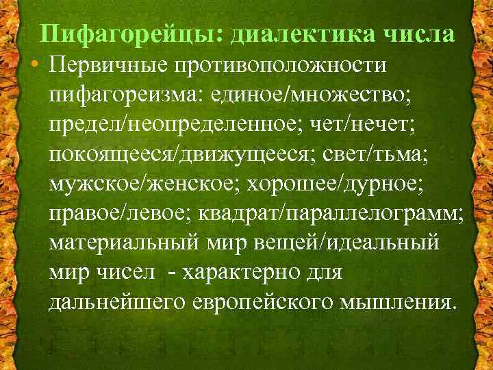 Пифагорейцы: диалектика числа • Первичные противоположности пифагореизма: единое/множество; предел/неопределенное; чет/нечет; покоящееся/движущееся; свет/тьма; мужское/женское; хорошее/дурное;