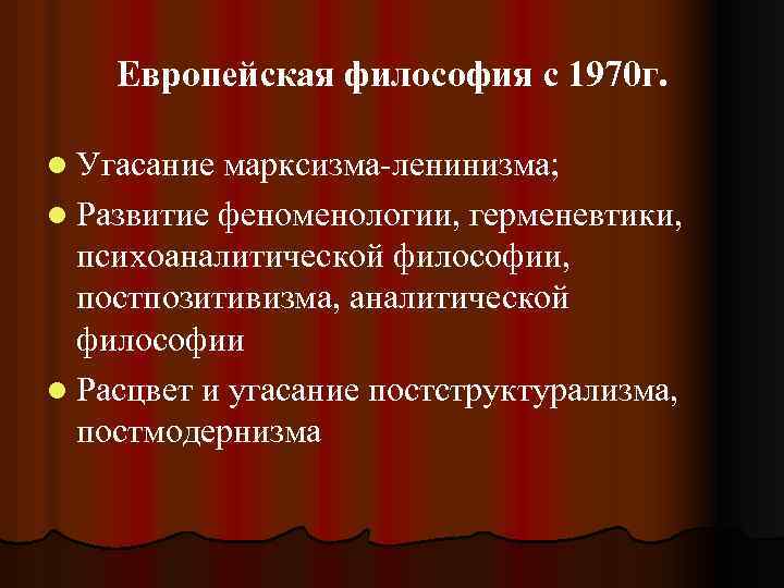 Европейская философия с 1970 г. l Угасание марксизма-ленинизма; l Развитие феноменологии, герменевтики, психоаналитической философии,