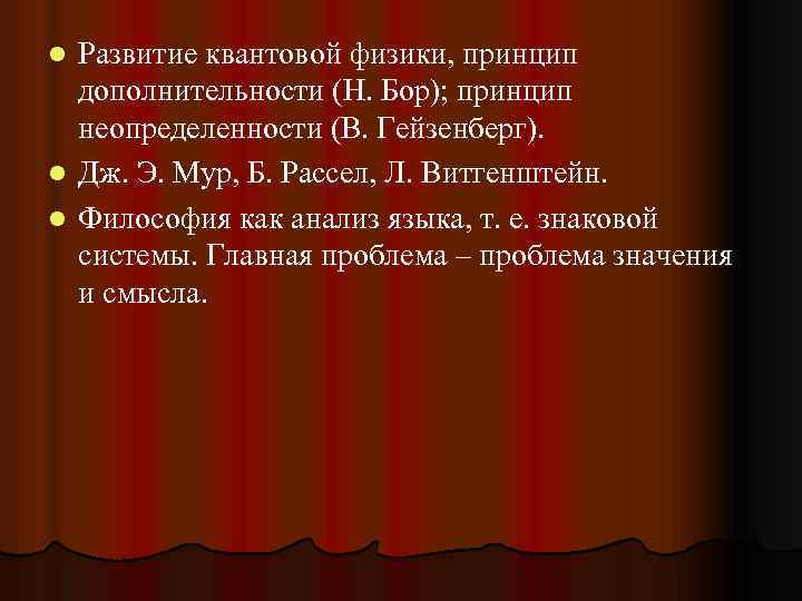 l l l Развитие квантовой физики, принцип дополнительности (Н. Бор); принцип неопределенности (В. Гейзенберг).