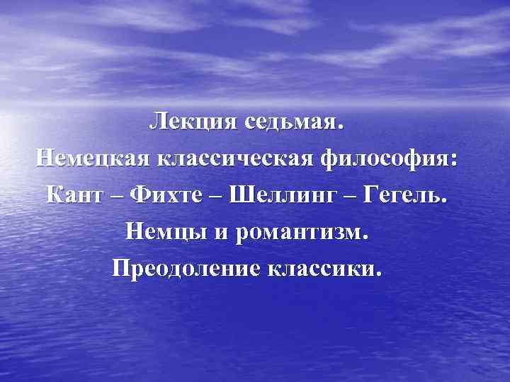 Лекция седьмая. Немецкая классическая философия: Кант – Фихте – Шеллинг – Гегель. Немцы и