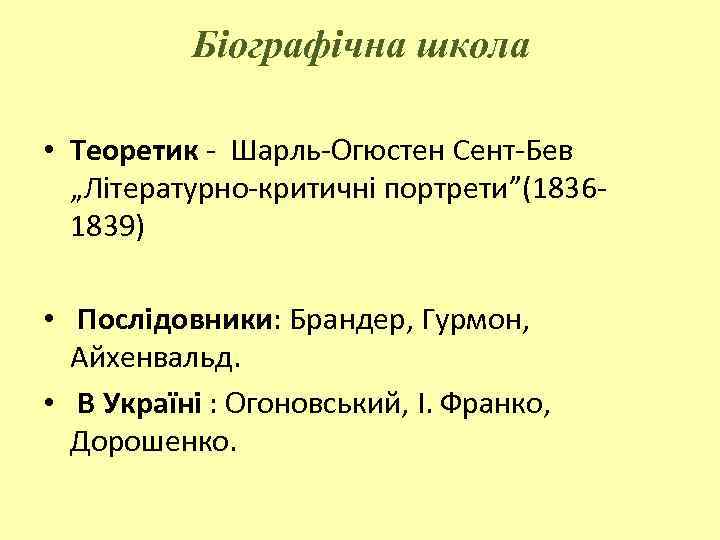 Біографічна школа • Теоретик - Шарль-Огюстен Сент-Бев „Літературно-критичні портрети”(18361839) • Послідовники: Брандер, Гурмон, Айхенвальд.