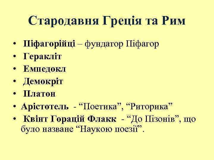 Стародавня Греція та Рим • • Піфагорійці – фундатор Піфагор Геракліт Емпедокл Демокріт Платон