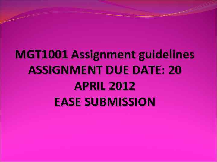 MGT 1001 Assignment guidelines ASSIGNMENT DUE DATE: 20 APRIL 2012 EASE SUBMISSION 